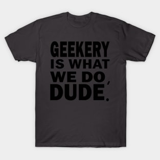 Geekery is what we do, dude T-Shirt